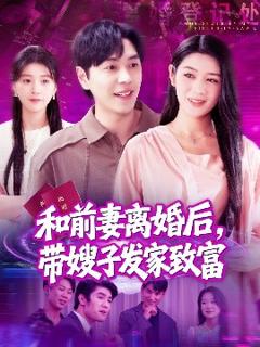 免费在线观看《和前妻离婚后，带嫂子发家致富》