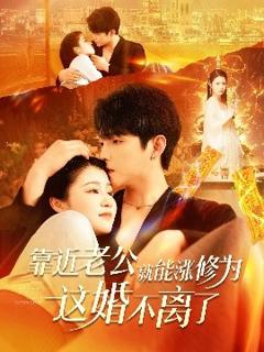 免费在线观看《靠近老公就能涨修为这婚不离了》