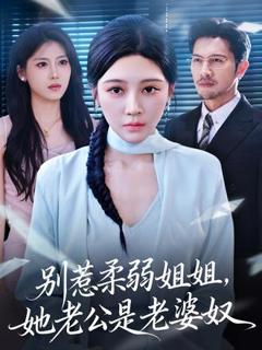 免费在线观看《别惹柔弱姐姐，她老公是老婆奴》