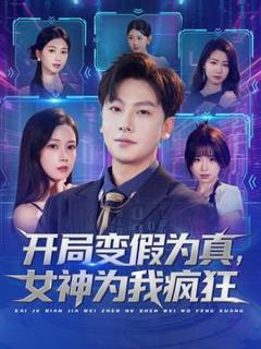 免费在线观看《开局变假为真，女神为我疯狂》