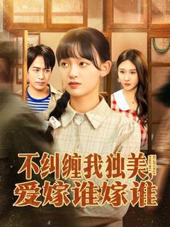 免费在线观看《不纠缠我独美，爱嫁谁嫁谁》
