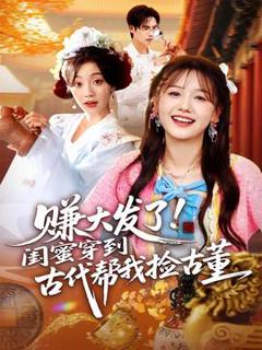 赚大发了闺蜜穿到古代帮我捡古董