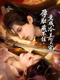 免费在线观看《孕肚藏不住，竟成冷王心尖宠》