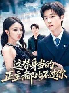 免费在线观看《这替身当的，正主都比不过你》