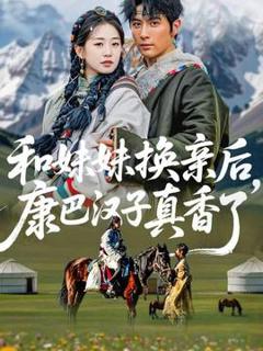 免费在线观看《和妹妹换亲后，康巴汉子真香了》
