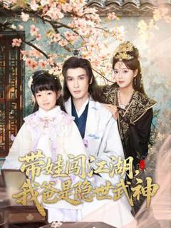 免费在线观看《带娃闯江湖，我爸是隐世武神》