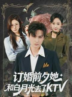 免费在线观看《订婚前夕她和白月光去了 KTV》