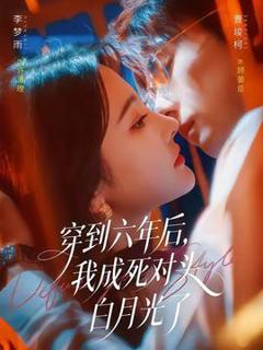 免费在线观看《穿到六年后，我成死对头白月光了》